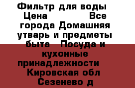 Фильтр для воды › Цена ­ 24 900 - Все города Домашняя утварь и предметы быта » Посуда и кухонные принадлежности   . Кировская обл.,Сезенево д.